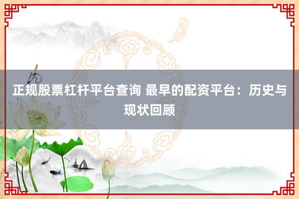 正规股票杠杆平台查询 最早的配资平台：历史与现状回顾