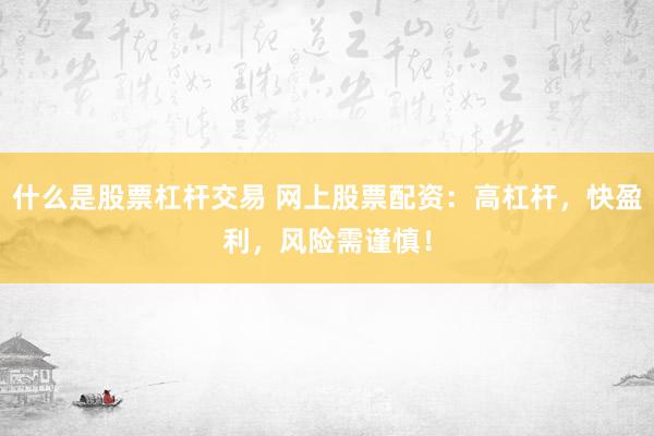 什么是股票杠杆交易 网上股票配资：高杠杆，快盈利，风险需谨慎！