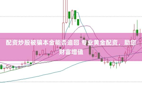 配资炒股被骗本金能否追回 专业黄金配资，助您财富增值