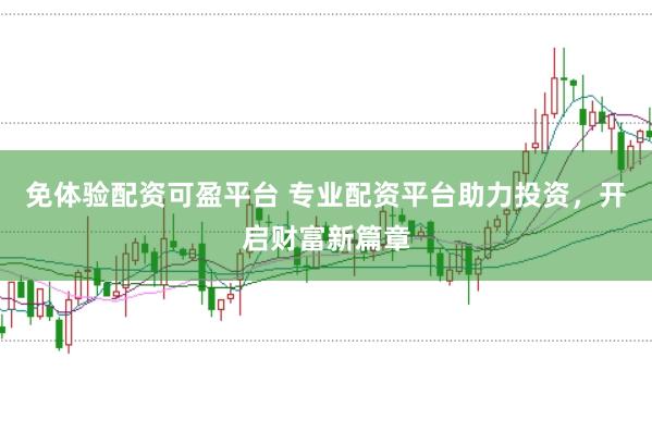 免体验配资可盈平台 专业配资平台助力投资，开启财富新篇章