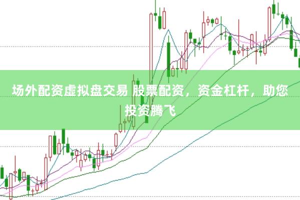 场外配资虚拟盘交易 股票配资，资金杠杆，助您投资腾飞