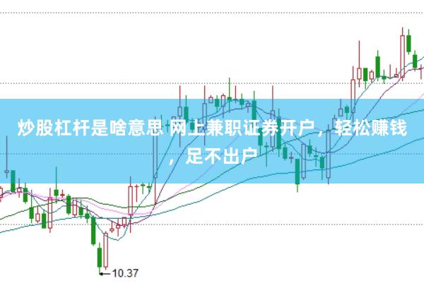 炒股杠杆是啥意思 网上兼职证券开户，轻松赚钱，足不出户