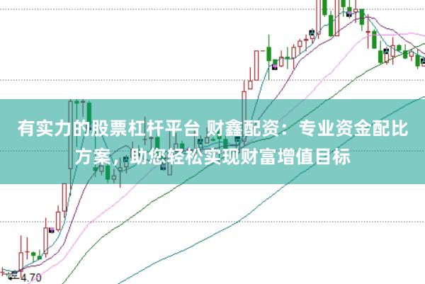 有实力的股票杠杆平台 财鑫配资：专业资金配比方案，助您轻松实现财富增值目标