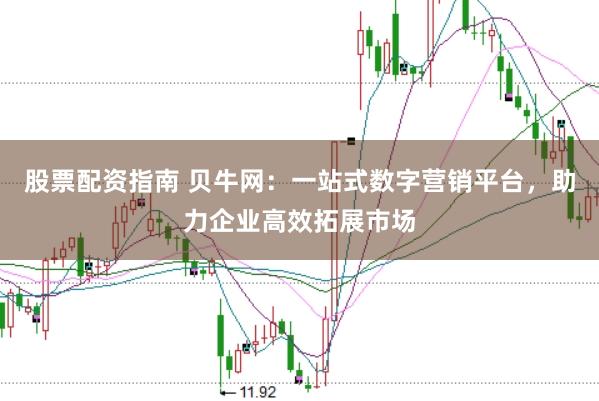 股票配资指南 贝牛网：一站式数字营销平台，助力企业高效拓展市场