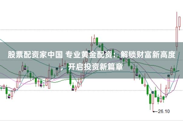 股票配资家中国 专业黄金配资：解锁财富新高度，开启投资新篇章