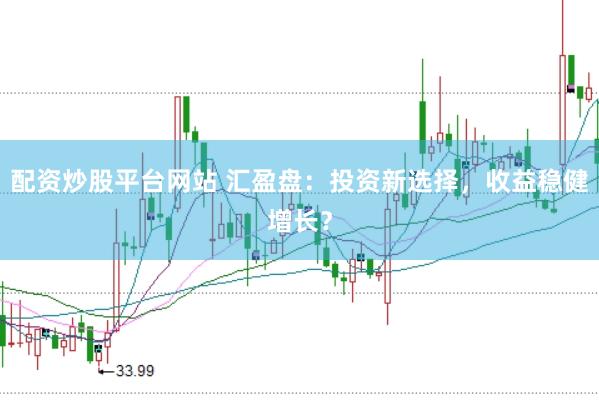 配资炒股平台网站 汇盈盘：投资新选择，收益稳健增长？