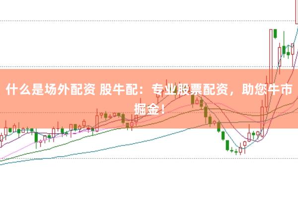 什么是场外配资 股牛配：专业股票配资，助您牛市掘金！