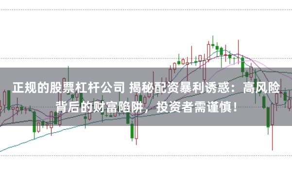 正规的股票杠杆公司 揭秘配资暴利诱惑：高风险背后的财富陷阱，投资者需谨慎！