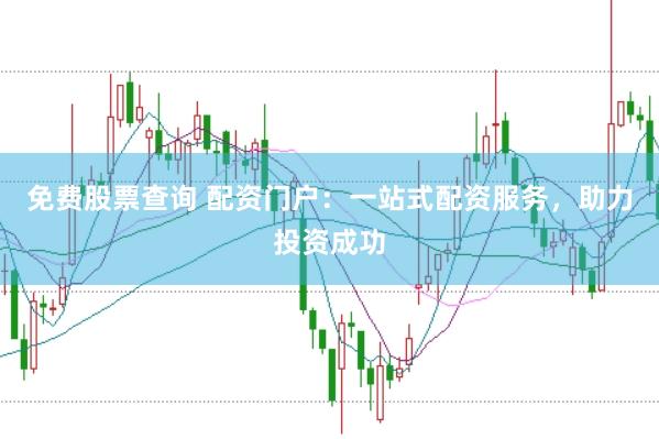 免费股票查询 配资门户：一站式配资服务，助力投资成功