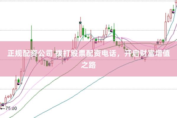 正规配资公司 拨打股票配资电话，开启财富增值之路