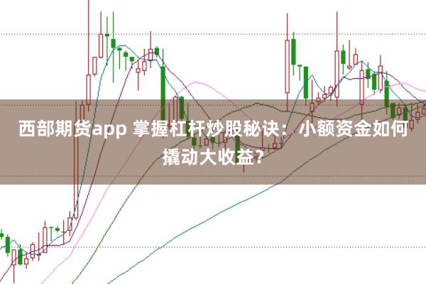 西部期货app 掌握杠杆炒股秘诀：小额资金如何撬动大收益？