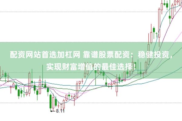 配资网站首选加杠网 靠谱股票配资：稳健投资，实现财富增值的最佳选择！