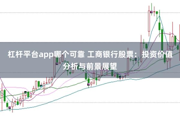 杠杆平台app哪个可靠 工商银行股票：投资价值分析与前景展望
