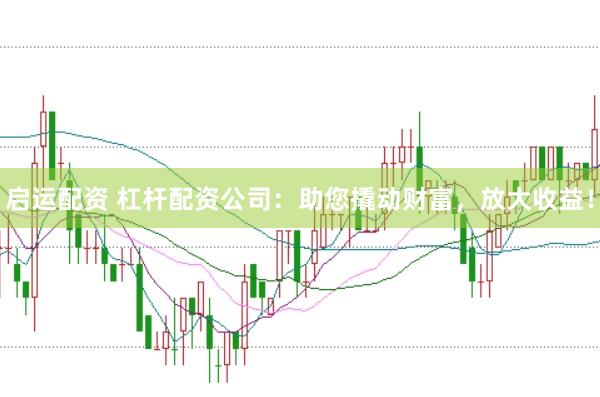 启运配资 杠杆配资公司：助您撬动财富，放大收益！