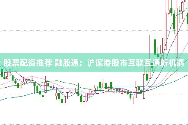 股票配资推荐 融股通：沪深港股市互联互通新机遇