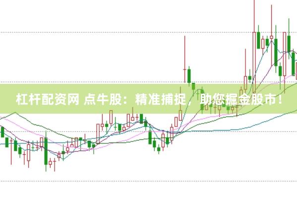 杠杆配资网 点牛股：精准捕捉，助您掘金股市！