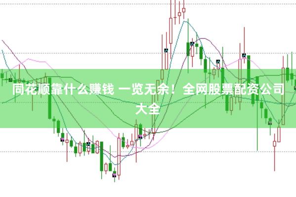 同花顺靠什么赚钱 一览无余！全网股票配资公司大全