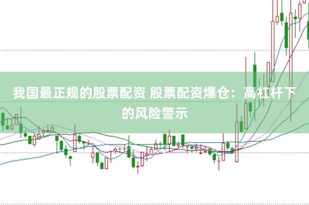 我国最正规的股票配资 股票配资爆仓：高杠杆下的风险警示