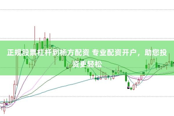 正规股票杠杆到杨方配资 专业配资开户，助您投资更轻松