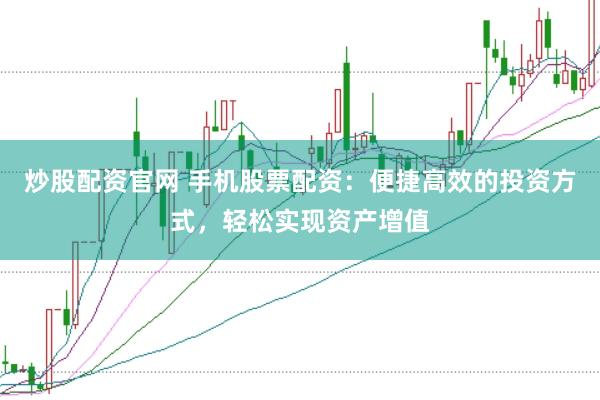 炒股配资官网 手机股票配资：便捷高效的投资方式，轻松实现资产增值