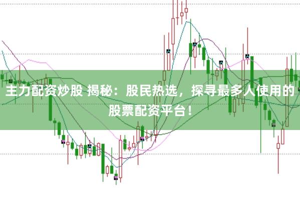 主力配资炒股 揭秘：股民热选，探寻最多人使用的股票配资平台！