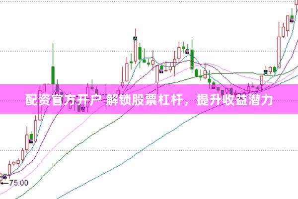 配资官方开户 解锁股票杠杆，提升收益潜力