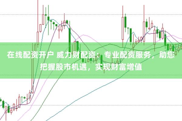 在线配资开户 威力财配资：专业配资服务，助您把握股市机遇，实现财富增值