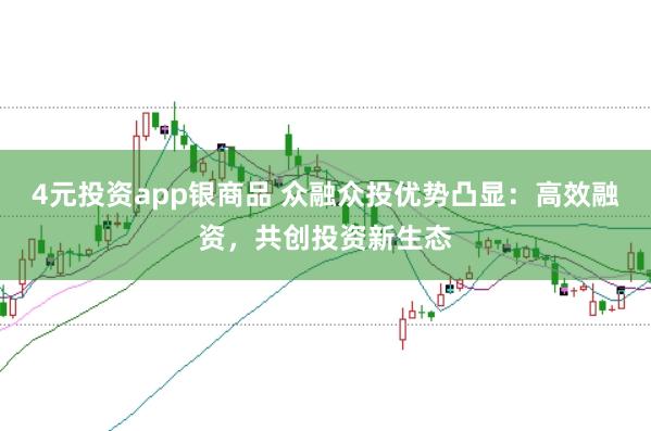 4元投资app银商品 众融众投优势凸显：高效融资，共创投资新生态