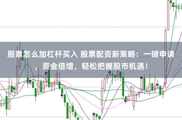 股票怎么加杠杆买入 股票配资新策略：一键申请，资金倍增，轻松把握股市机遇！