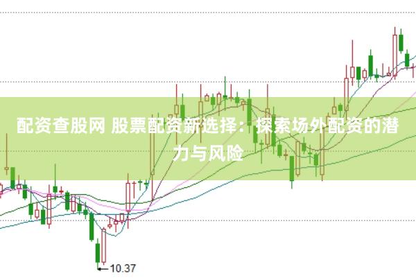 配资查股网 股票配资新选择：探索场外配资的潜力与风险