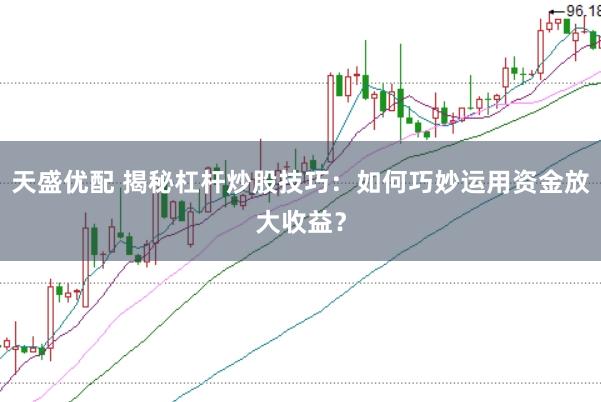 天盛优配 揭秘杠杆炒股技巧：如何巧妙运用资金放大收益？