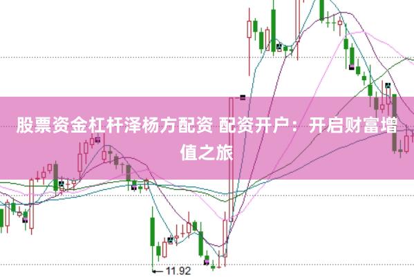 股票资金杠杆泽杨方配资 配资开户：开启财富增值之旅