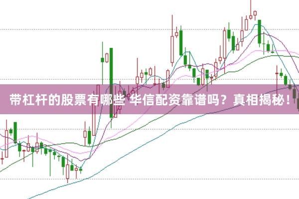 带杠杆的股票有哪些 华信配资靠谱吗？真相揭秘！