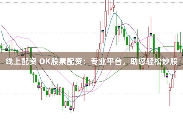 线上配资 OK股票配资：专业平台，助您轻松炒股