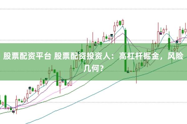 股票配资平台 股票配资投资人：高杠杆掘金，风险几何？