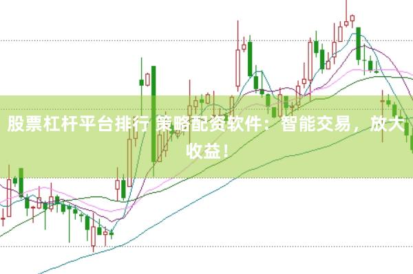 股票杠杆平台排行 策略配资软件：智能交易，放大收益！