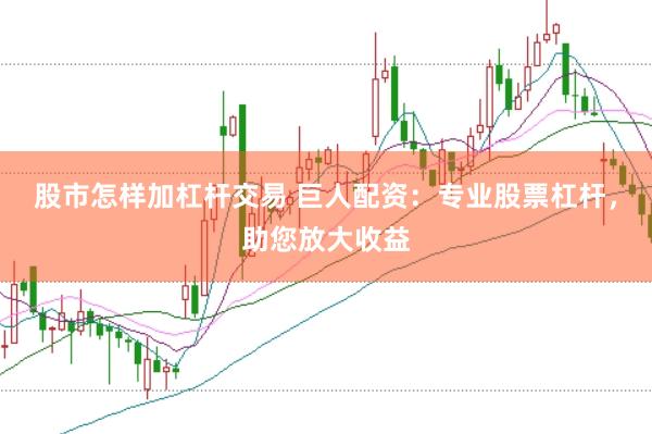 股市怎样加杠杆交易 巨人配资：专业股票杠杆，助您放大收益