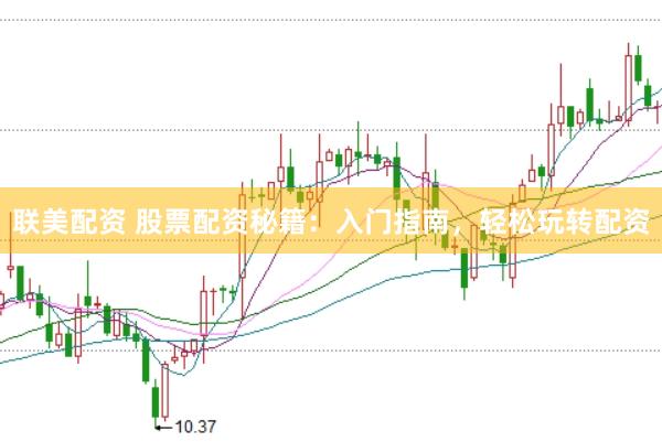 联美配资 股票配资秘籍：入门指南，轻松玩转配资