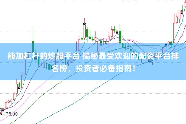 能加杠杆的炒股平台 揭秘最受欢迎的配资平台排名榜，投资者必备指南！