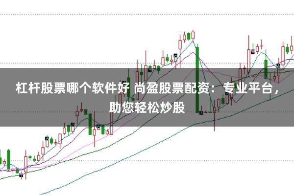 杠杆股票哪个软件好 尚盈股票配资：专业平台，助您轻松炒股