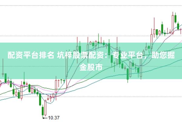 配资平台排名 坑梓股票配资：专业平台，助您掘金股市