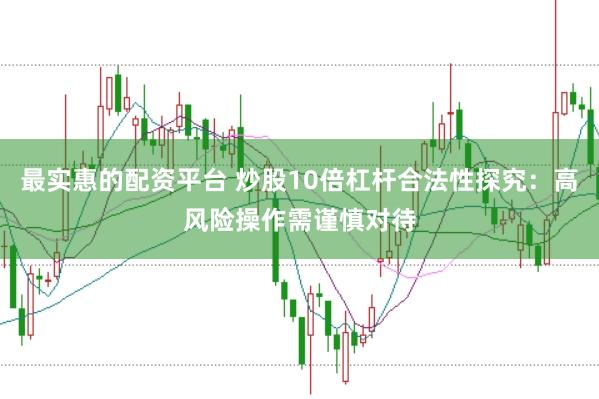 最实惠的配资平台 炒股10倍杠杆合法性探究：高风险操作需谨慎对待