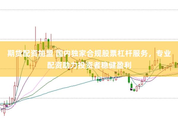 期货配资加盟 国内独家合规股票杠杆服务，专业配资助力投资者稳健盈利