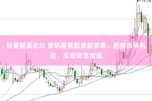 股票配资论坛 廊坊股票配资新策略：把握市场机遇，实现财富增值