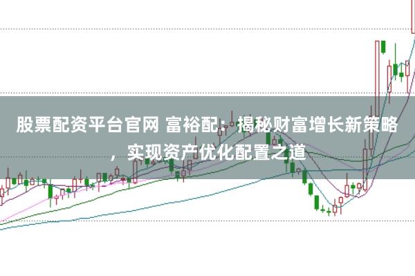 股票配资平台官网 富裕配：揭秘财富增长新策略，实现资产优化配置之道