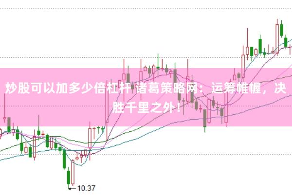 炒股可以加多少倍杠杆 诸葛策略网：运筹帷幄，决胜千里之外！