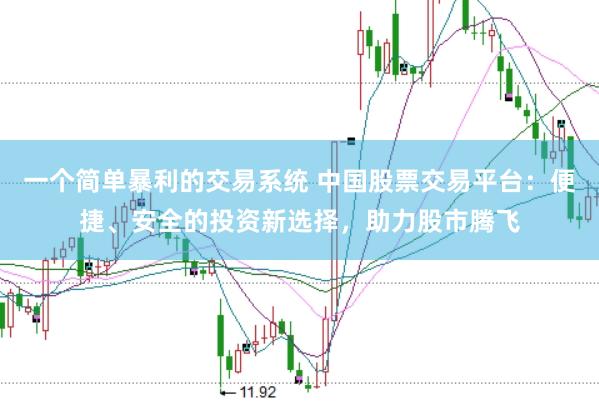 一个简单暴利的交易系统 中国股票交易平台：便捷、安全的投资新选择，助力股市腾飞