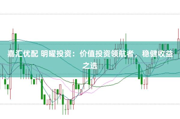 嘉汇优配 明曜投资：价值投资领航者，稳健收益之选