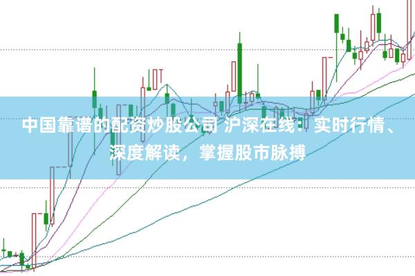中国靠谱的配资炒股公司 沪深在线：实时行情、深度解读，掌握股市脉搏
