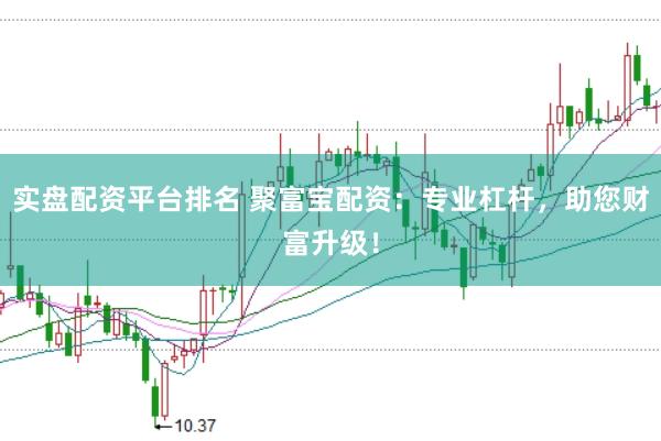 实盘配资平台排名 聚富宝配资：专业杠杆，助您财富升级！